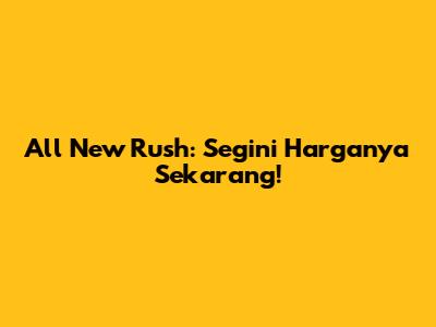 All New Rush: Segini Harganya Sekarang!