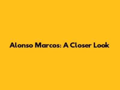 Alonso Marcos: A Closer Look