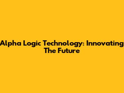 Alpha Logic Technology: Innovating The Future