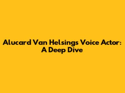Alucard Van Helsing's Voice Actor: A Deep Dive