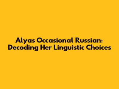 Alya's Occasional Russian: Decoding Her Linguistic Choices