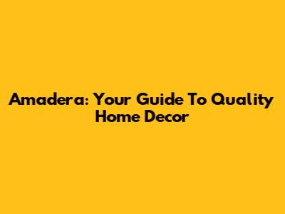 Amadera: Your Guide To Quality Home Decor
