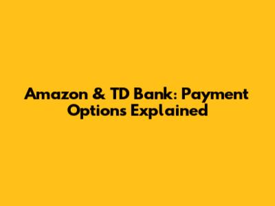Amazon & TD Bank: Payment Options Explained