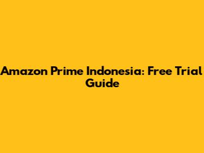 Amazon Prime Indonesia: Free Trial Guide
