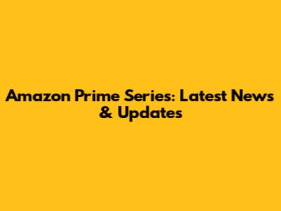 Amazon Prime Series: Latest News & Updates