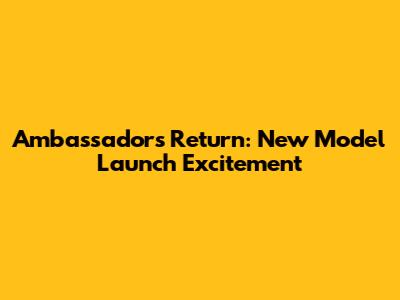 Ambassador's Return: New Model Launch Excitement