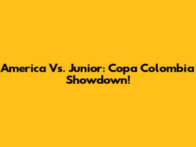 America Vs. Junior: Copa Colombia Showdown!
