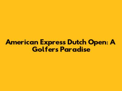 American Express Dutch Open: A Golfer's Paradise