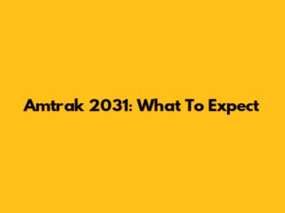 Amtrak 2031: What To Expect