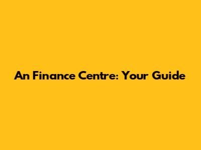 An Finance Centre: Your Guide