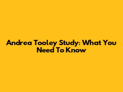 Andrea Tooley Study: What You Need To Know