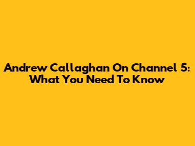 Andrew Callaghan On Channel 5: What You Need To Know