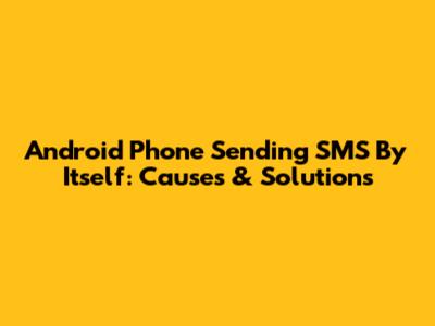 Android Phone Sending SMS By Itself: Causes & Solutions