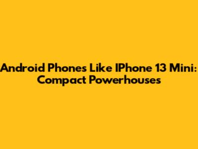 Android Phones Like IPhone 13 Mini: Compact Powerhouses