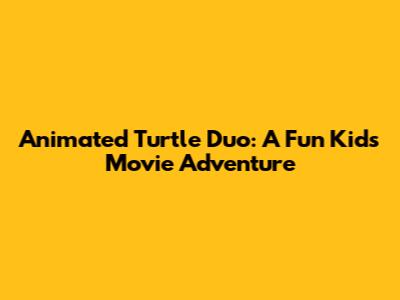 Animated Turtle Duo: A Fun Kids' Movie Adventure