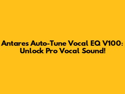Antares Auto-Tune Vocal EQ V100: Unlock Pro Vocal Sound!