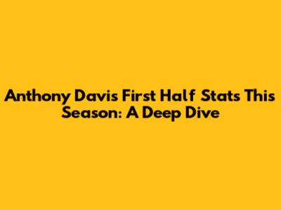 Anthony Davis' First Half Stats This Season: A Deep Dive