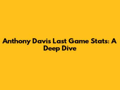 Anthony Davis' Last Game Stats: A Deep Dive