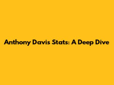 Anthony Davis' Stats: A Deep Dive