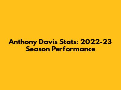 Anthony Davis Stats: 2022-23 Season Performance