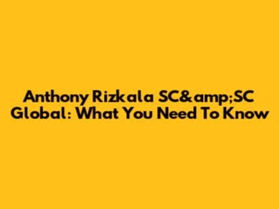 Anthony Rizkala SC&amp;SC Global: What You Need To Know