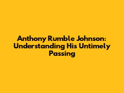 Anthony Rumble Johnson: Understanding His Untimely Passing