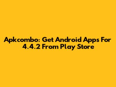 Apkcombo: Get Android Apps For 4.4.2 From Play Store