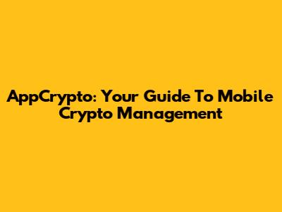 AppCrypto: Your Guide To Mobile Crypto Management
