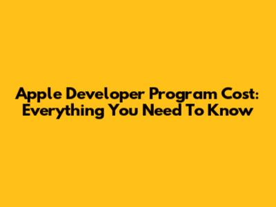 Apple Developer Program Cost: Everything You Need To Know