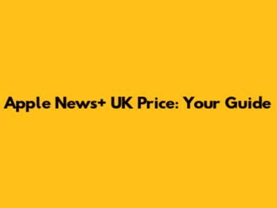 Apple News+ UK Price: Your Guide