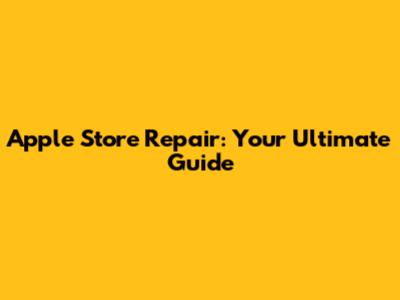 Apple Store Repair: Your Ultimate Guide
