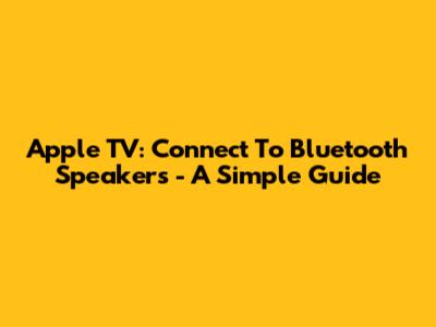 Apple TV: Connect To Bluetooth Speakers - A Simple Guide