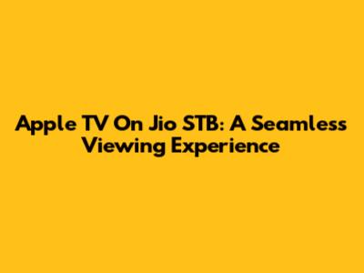 Apple TV On Jio STB: A Seamless Viewing Experience