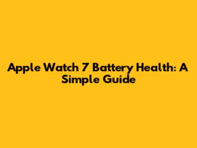 Apple Watch 7 Battery Health: A Simple Guide