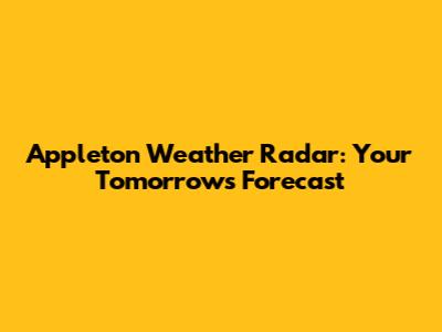 Appleton Weather Radar: Your Tomorrow's Forecast
