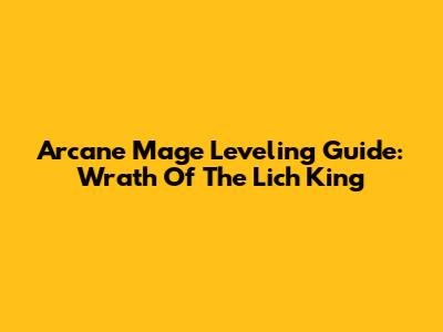 Arcane Mage Leveling Guide: Wrath Of The Lich King