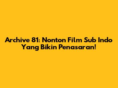 Archive 81: Nonton Film Sub Indo Yang Bikin Penasaran!
