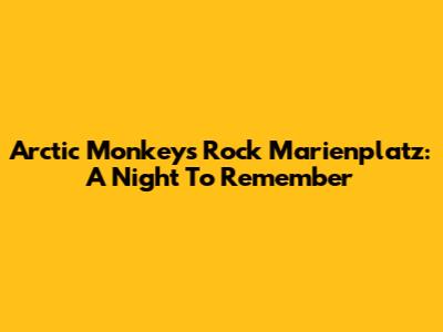 Arctic Monkeys Rock Marienplatz: A Night To Remember
