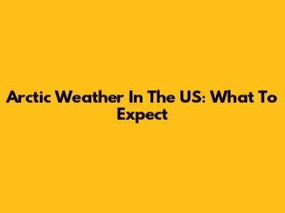 Arctic Weather In The US: What To Expect