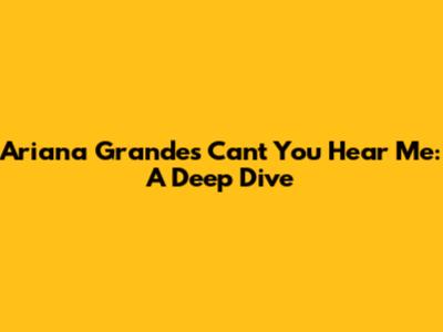 Ariana Grande's 'Can't You Hear Me': A Deep Dive