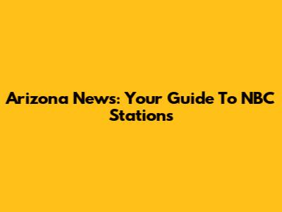 Arizona News: Your Guide To NBC Stations