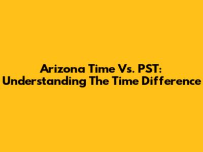 Arizona Time Vs. PST: Understanding The Time Difference