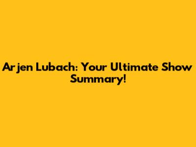 Arjen Lubach: Your Ultimate Show Summary!