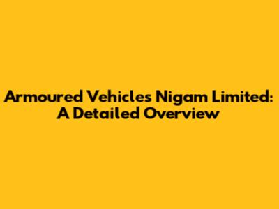 Armoured Vehicles Nigam Limited: A Detailed Overview
