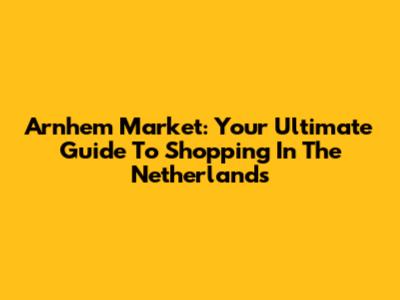 Arnhem Market: Your Ultimate Guide To Shopping In The Netherlands