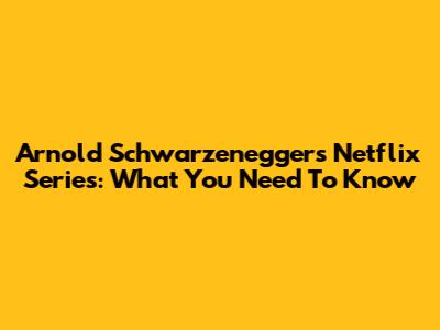 Arnold Schwarzenegger's Netflix Series: What You Need To Know