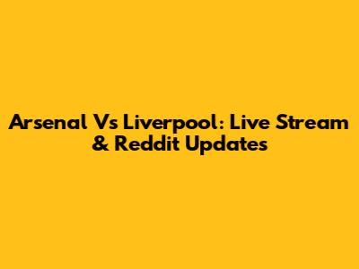 Arsenal Vs Liverpool: Live Stream & Reddit Updates