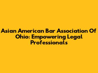 Asian American Bar Association Of Ohio: Empowering Legal Professionals
