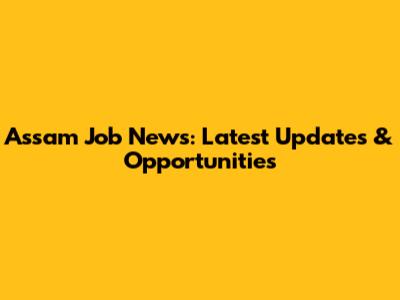Assam Job News: Latest Updates & Opportunities