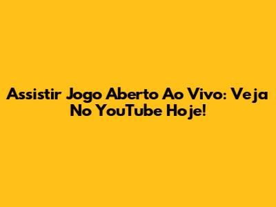 Assistir Jogo Aberto Ao Vivo: Veja No YouTube Hoje!